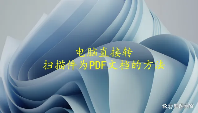 扫描成pdf怎么弄  把纸质文件扫描