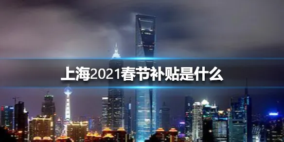 上海2021春节补贴是什么 上海2021