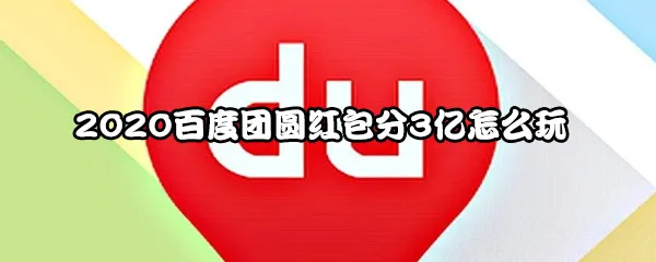 2020百度团圆红包怎么玩？2020百度团