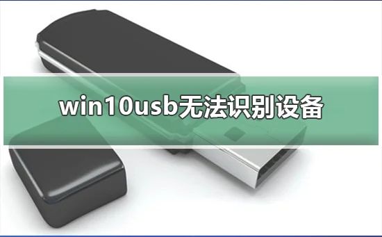 win10usb无法识别设备win10usb无法