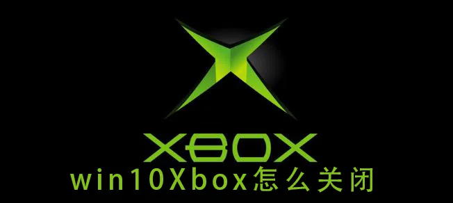 win10Xbox怎么关闭win10Xbox的关闭