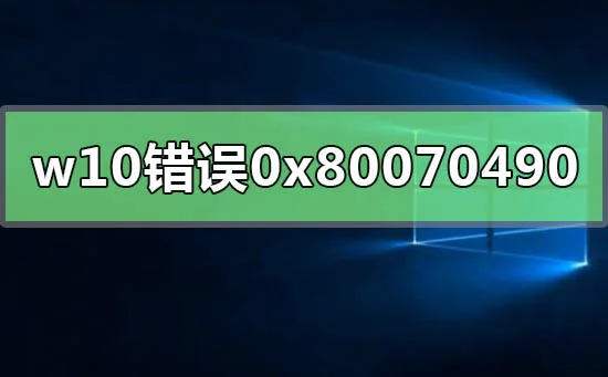 win10错误代码0x80070490win10错误