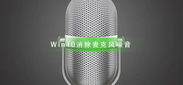 Win10怎么样消除麦克风噪音Win10消