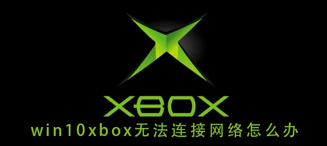 win10xbox无法连接网络怎么办 win1