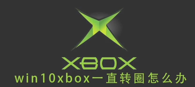 win10xbox一直转圈怎么办win10xbox