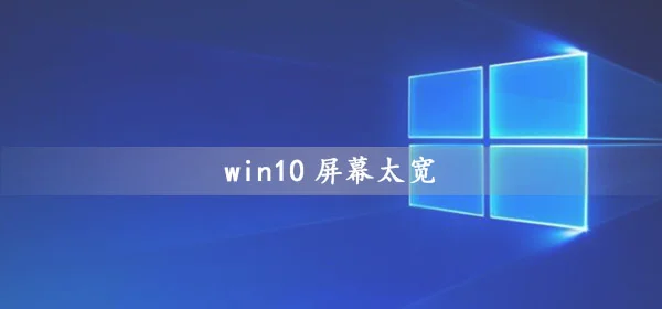 win10屏幕太宽怎么办win10屏幕显示