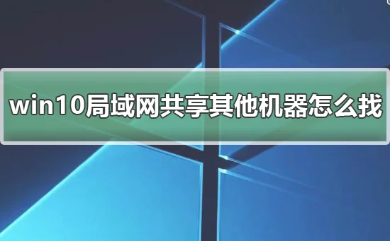 win10局域网体验共享其他机器怎么