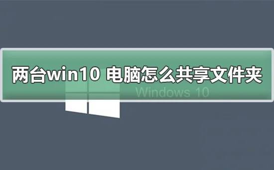 两台win10电脑怎么共享文件夹两台win10 电脑共享文件夹的教程