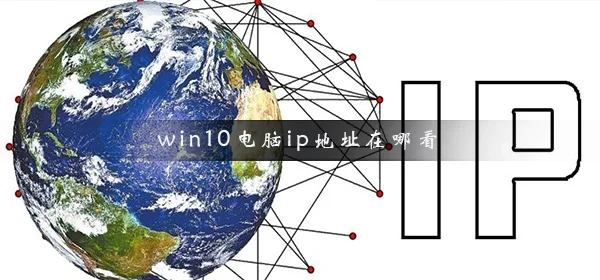 win10电脑ip地址在哪看win10电脑ip