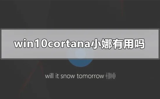 win10cortana小娜有用吗win10cortana小娜功能介绍