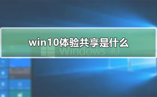 win10体验共享是什么win10体验共享