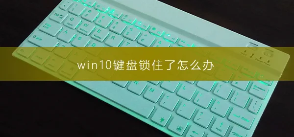 win10键盘锁住了怎么办win10键盘锁