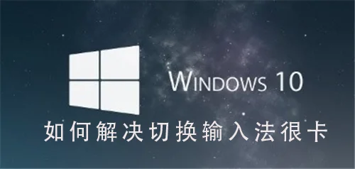 Win10系统怎么解决切换输入法很卡W