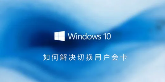 Win10系统怎么解决切换用户会卡Win