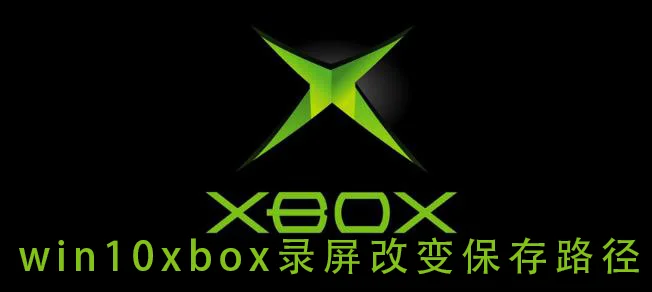 win10xbox录屏改变保存路径win10xb