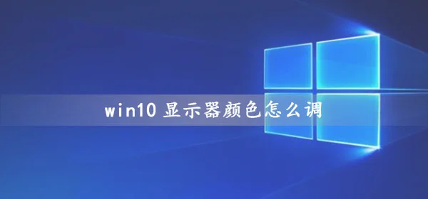 win10显示器颜色怎么调win10电脑屏