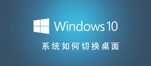 Win10系统怎么切换桌面Win10系统切