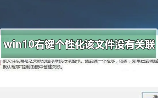 win10右键个性化该文件没有与之关联解决右键个性化该文件没有与之关联的方法