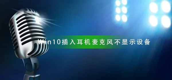 Win10插入耳机麦克风不显示设备麦克风不显示设备解决办法