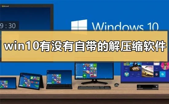 win10有没有自带的解压缩软件win10