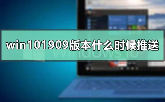 win101909版本什么时候推送win101909具体推送时间