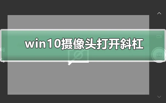 win10摄像头打开一直出现斜杠win10摄像头打开一直出现斜杠怎么办？