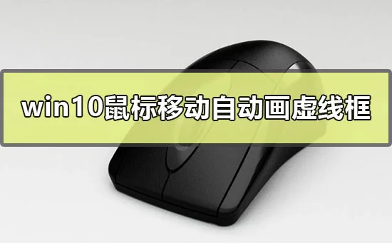 win10鼠标移动自动画虚线框怎么办win10鼠标拖动画虚线框怎么办？