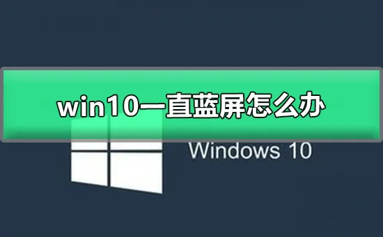 win10一直蓝屏怎么办win10蓝屏恢复