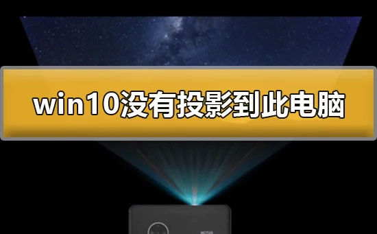 win10没有投影到这台电脑怎么办win10没有投影到此电脑解决办法