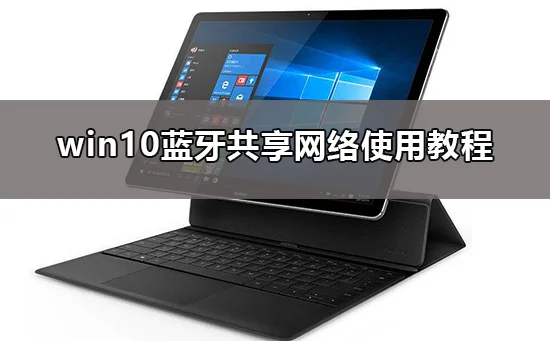 win10蓝牙共享网络怎么用win10蓝牙