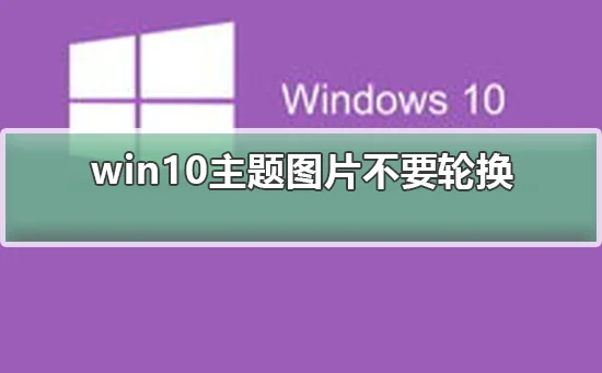 win10主题不要轮换win10主题不要轮