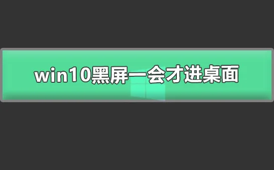 win10黑屏一会才进桌面win10开机黑