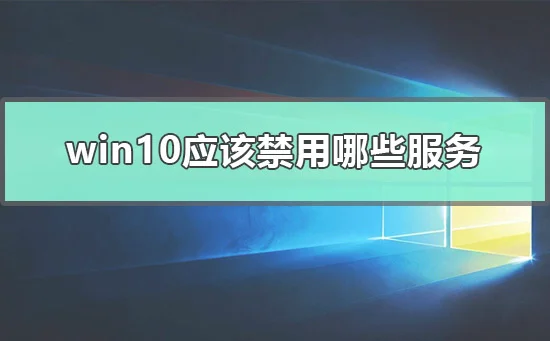 win10应该禁用哪些服务win10可以禁用的服务程序