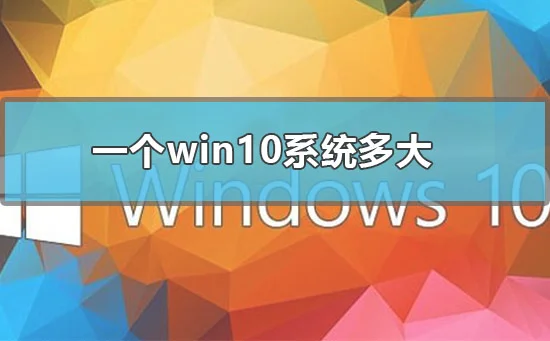 一个win10系统多大win10系统所占内