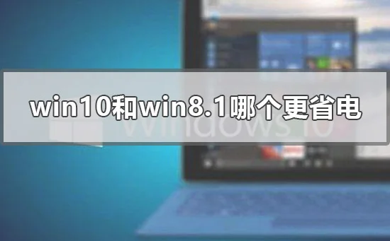 win10和win8.1哪个更省电win10和wi