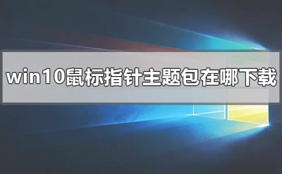 win10鼠标指针主题包在哪下载win10鼠标指针主题包下载地址