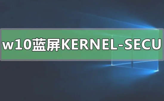 win10蓝屏KERNELSECURITYCHECKFAIL