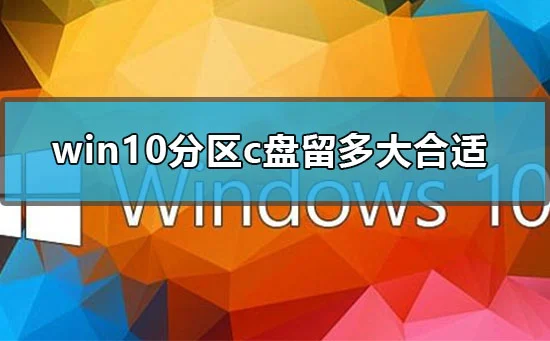 win10分区c盘留多大合适win10分区c