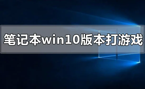 笔记本win10哪个系统版本打游戏好的使用评价