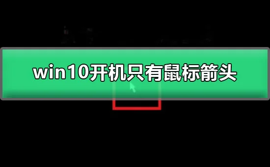 win10开机只有鼠标箭头图文详解win