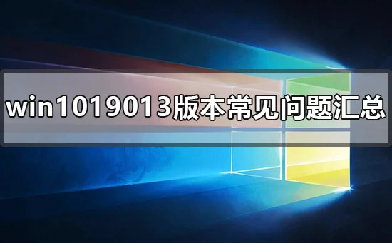 win1019013版本常见问题汇总win101