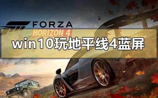 win101909正版玩地平线4蓝屏怎么办