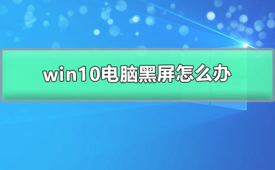 win10电脑黑屏怎么办win10启动黑屏