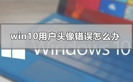 win10用户头像错误怎么办win10设置