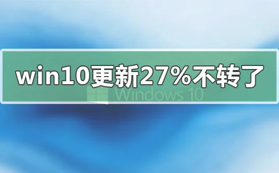 win10更新卡在27%不动不转了怎么办？