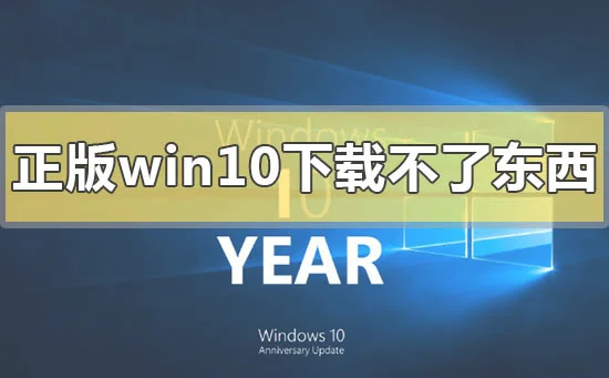 正版win10下载不了东西怎么解决正