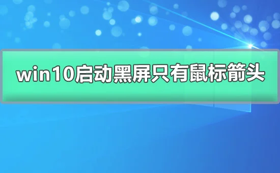 win10启动黑屏只有鼠标箭头win10屏