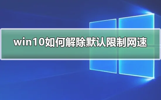 win10怎么解除默认限制网速win10解