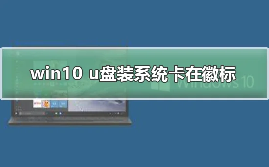 win10 u盘装系统卡在徽标win10 u盘