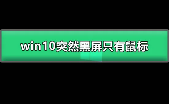 win10突然黑屏只有鼠标图文详解win